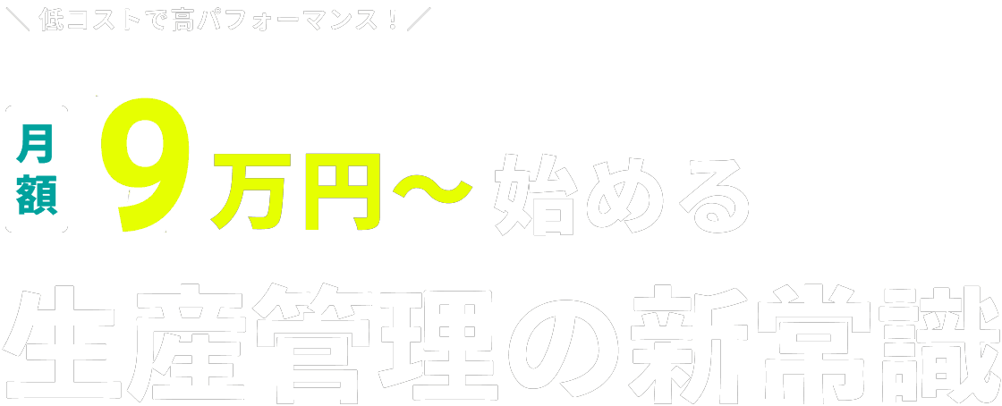 低コストで高パフォーマンス！月額9万円から始める生産管理の新常識