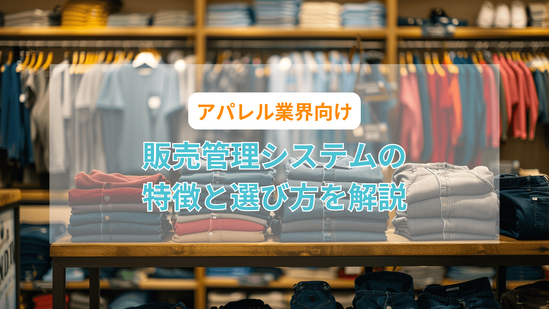 アパレル業界の販売管理を効率化!システム導入で業務がここまで変わる