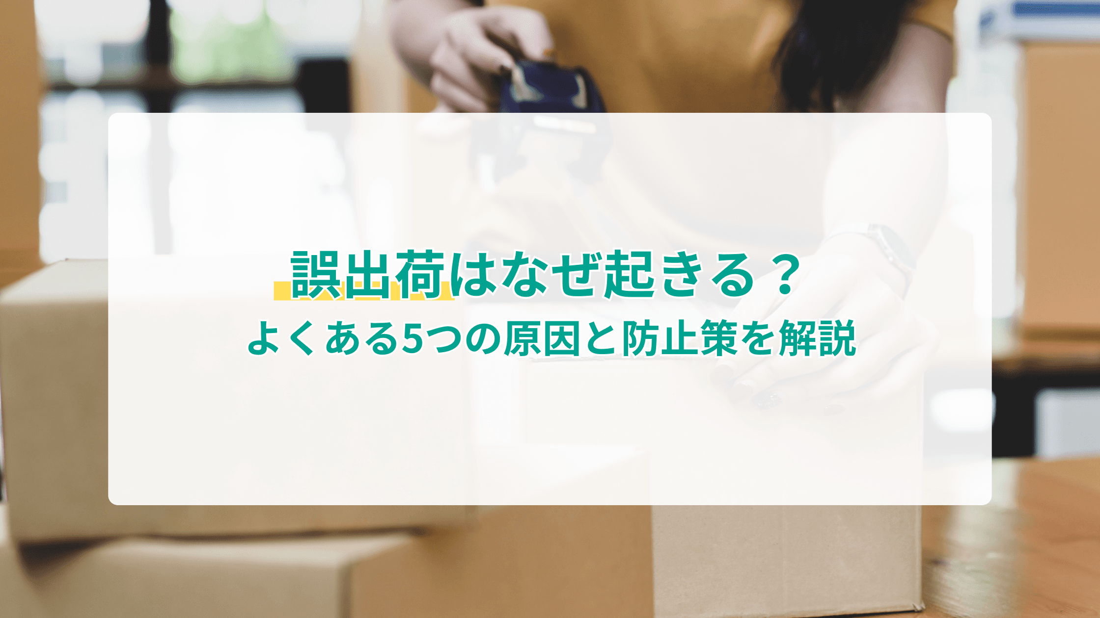 誤出荷はなぜ起きる?よくある5つの原因と防止策を解説