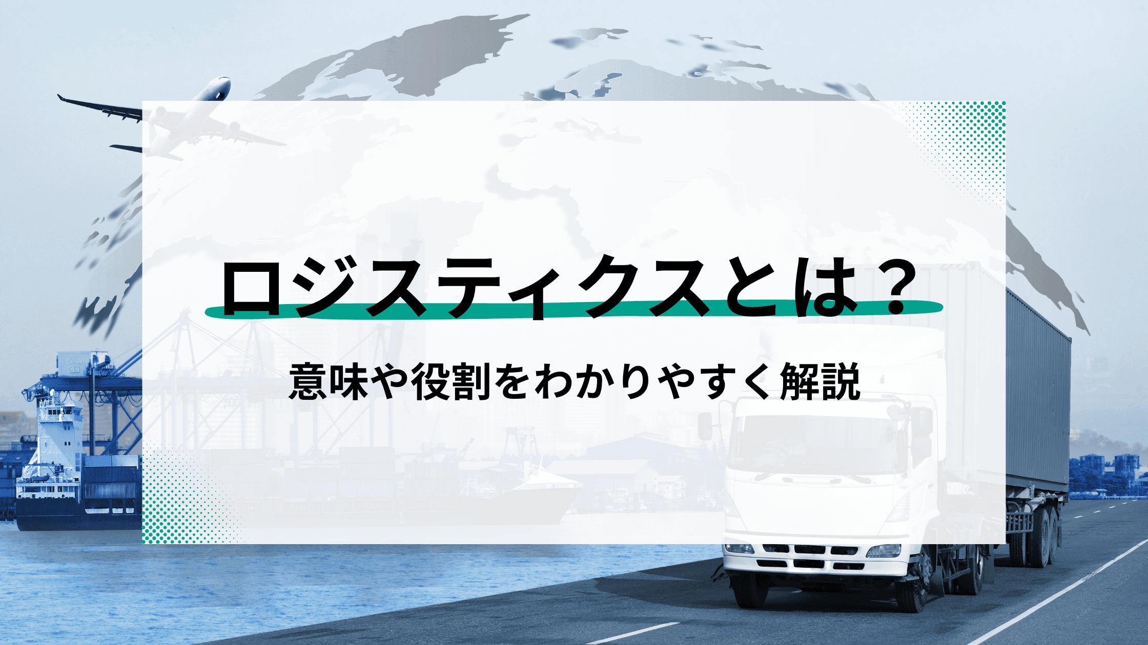 ロジスティクスとは?意味や役割をわかりやすく解説