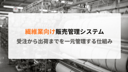 繊維業向け販売管理システムとは?受注から出荷までを一元管理する仕組み