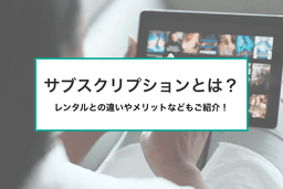 サブスクとは?意味や利用するメリットなどをわかりやすく解説