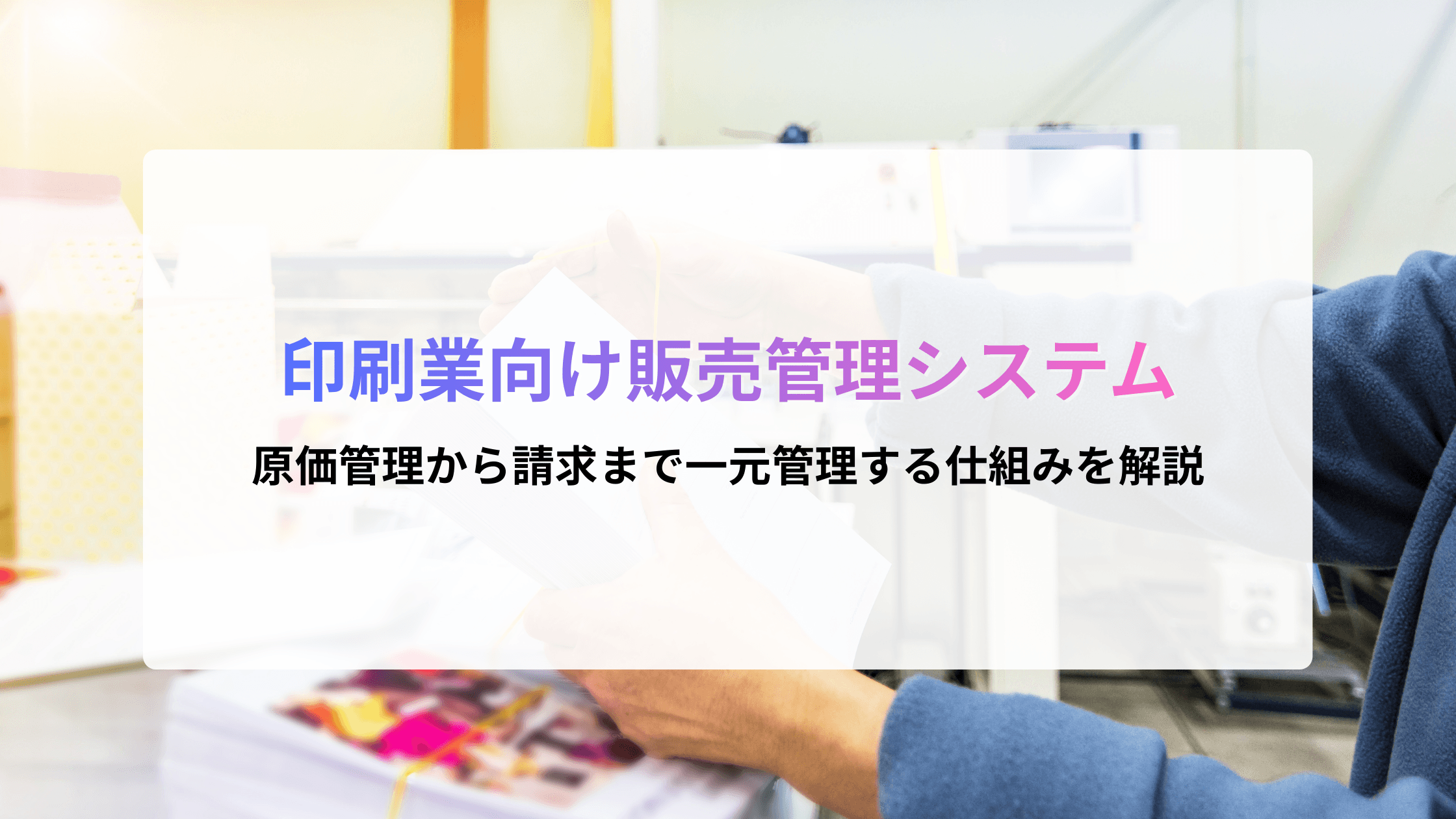 印刷業向け販売管理システムとは?原価管理から請求まで一元管理する仕組みを解説