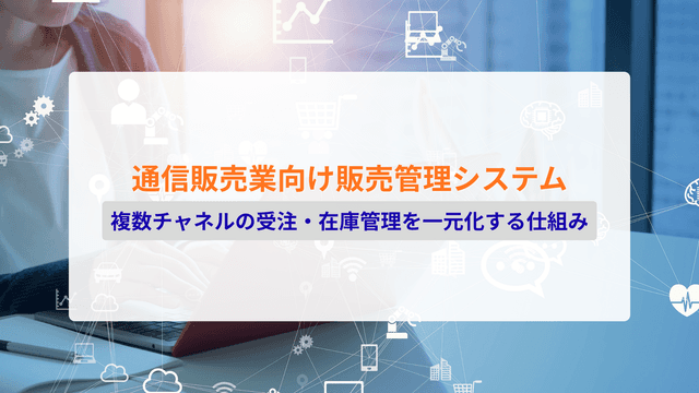 é信販売æ¥åã販売管çã·ã¹ãã ãšã¯ïŒè€æ°ãã£ãã«ã®å泚ã»åšåº«ç®¡çãäžå
åããä»çµã¿