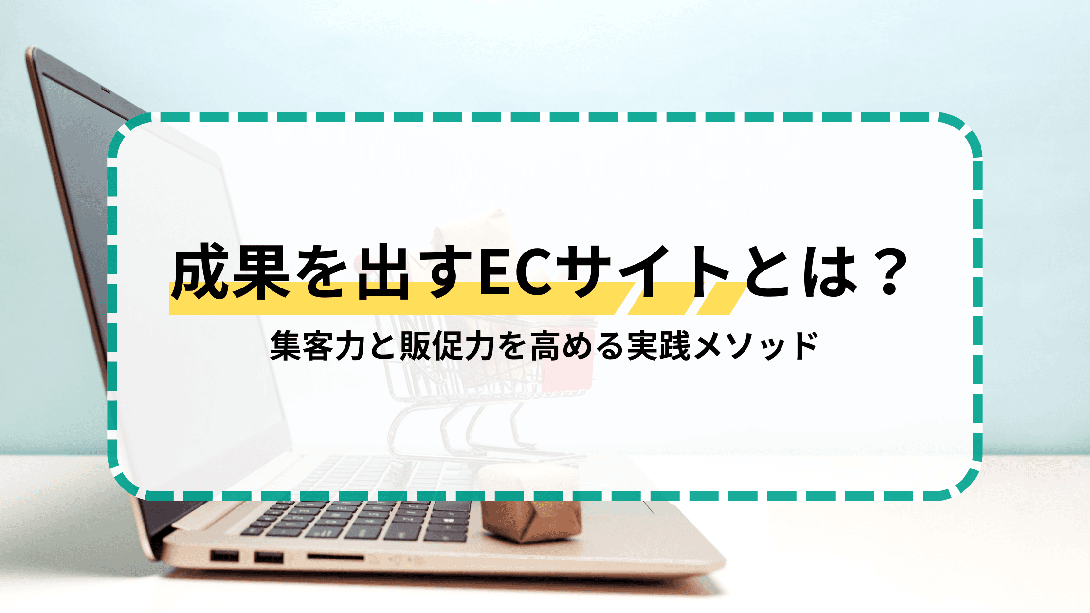成果を出すECサイトとは?集客力と販促力を高める実践メソッド