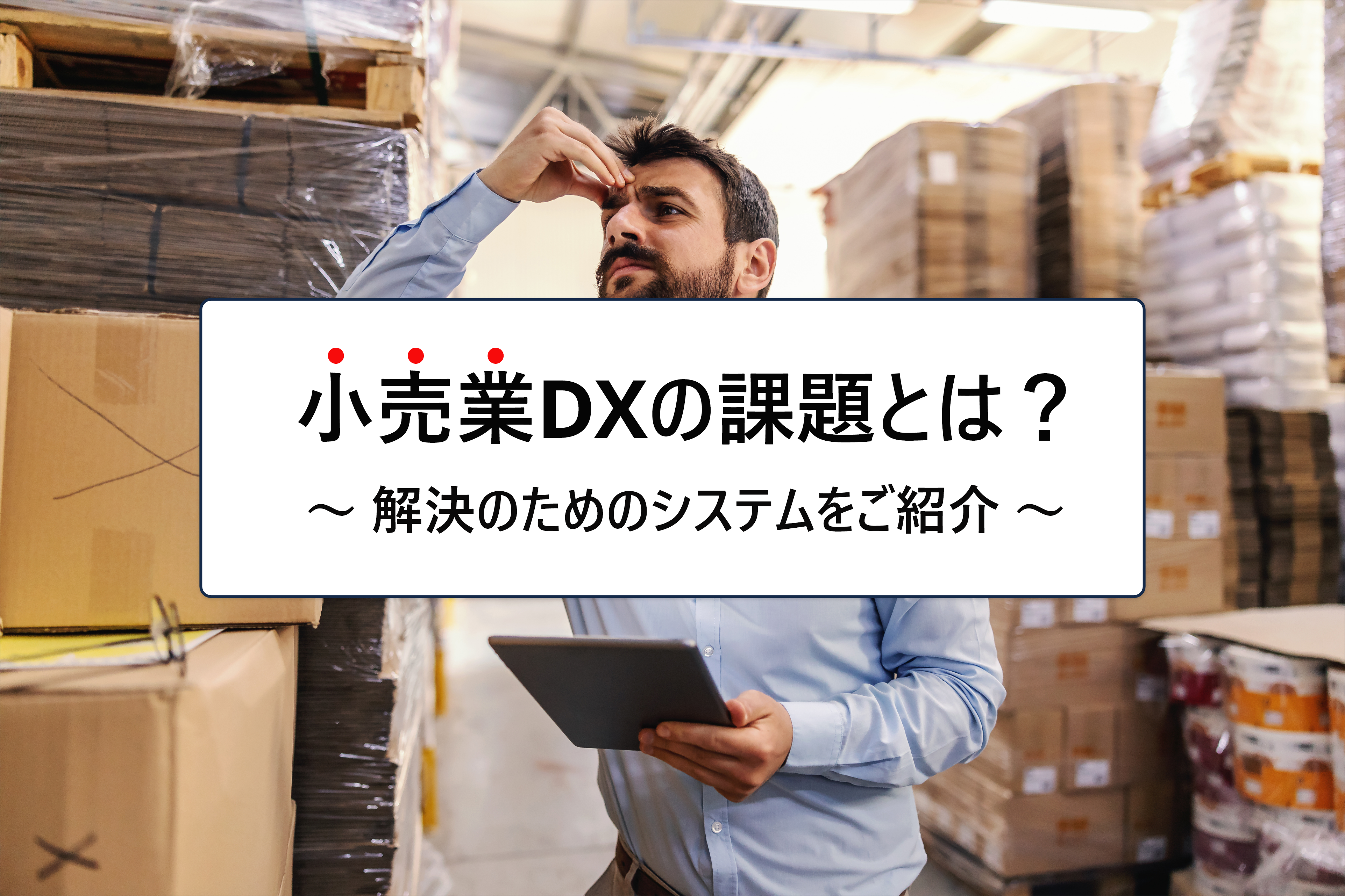 小売業のDXを加速!業務効率化と売上アップを実現する方法やツールをご紹介