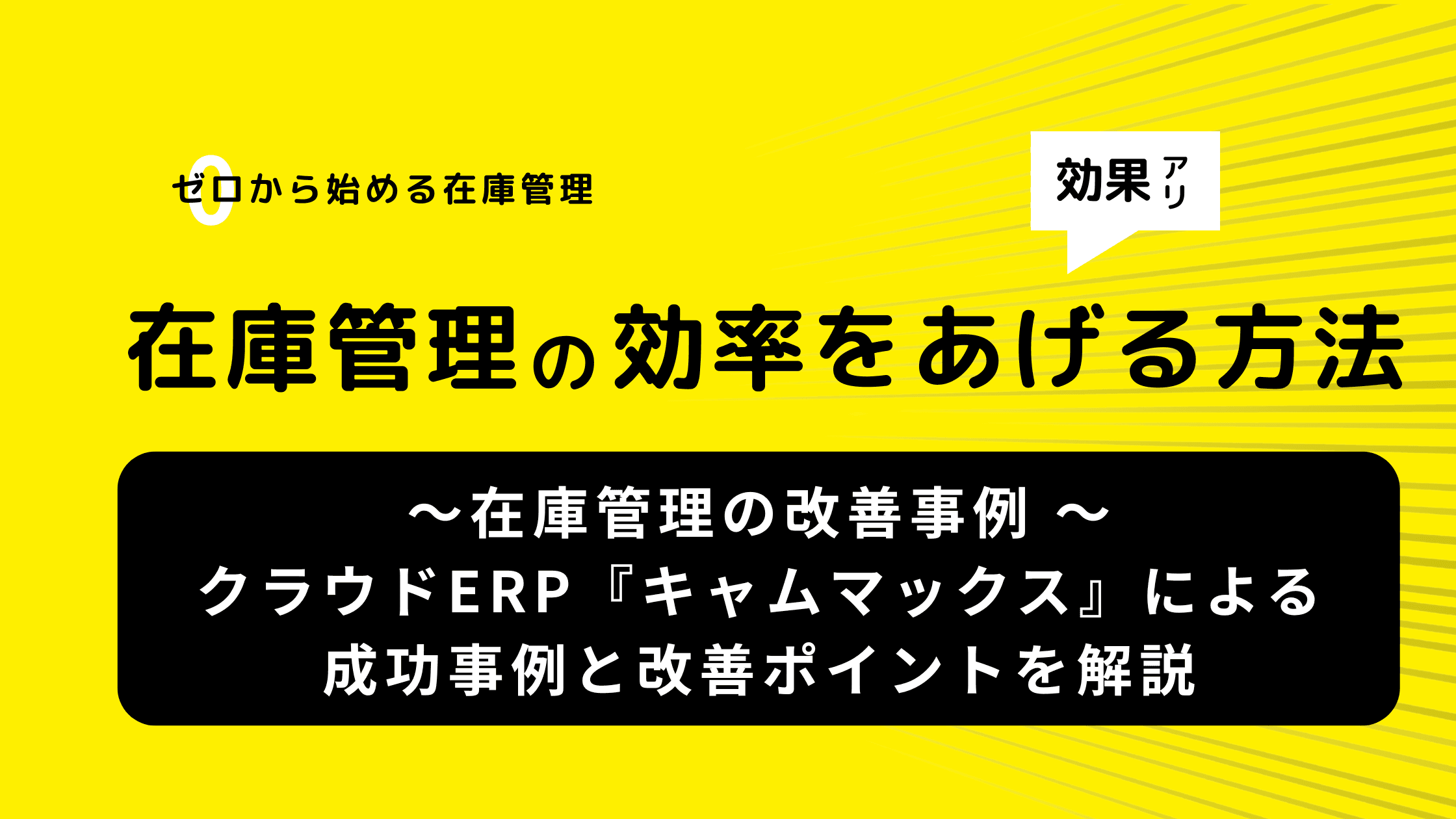 在庫管理の改善事例 ~クラウドERP『キャムマックス』による成功事例と改善ポイントを解説