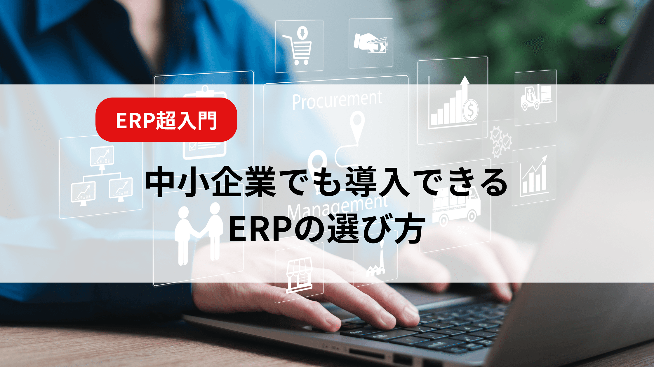 中小企業の業務効率を変える!「ERP」の基礎知識と導入で得られる効果を紹介