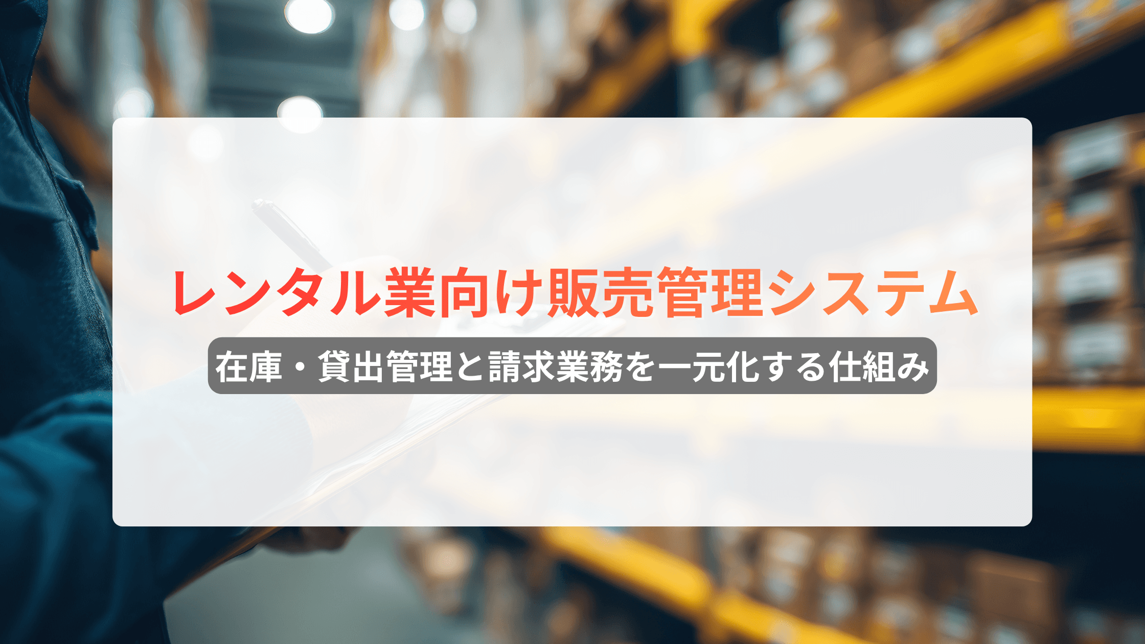 レンタル業向け販売管理システムとは?在庫・貸出管理と請求業務を一元化する仕組み