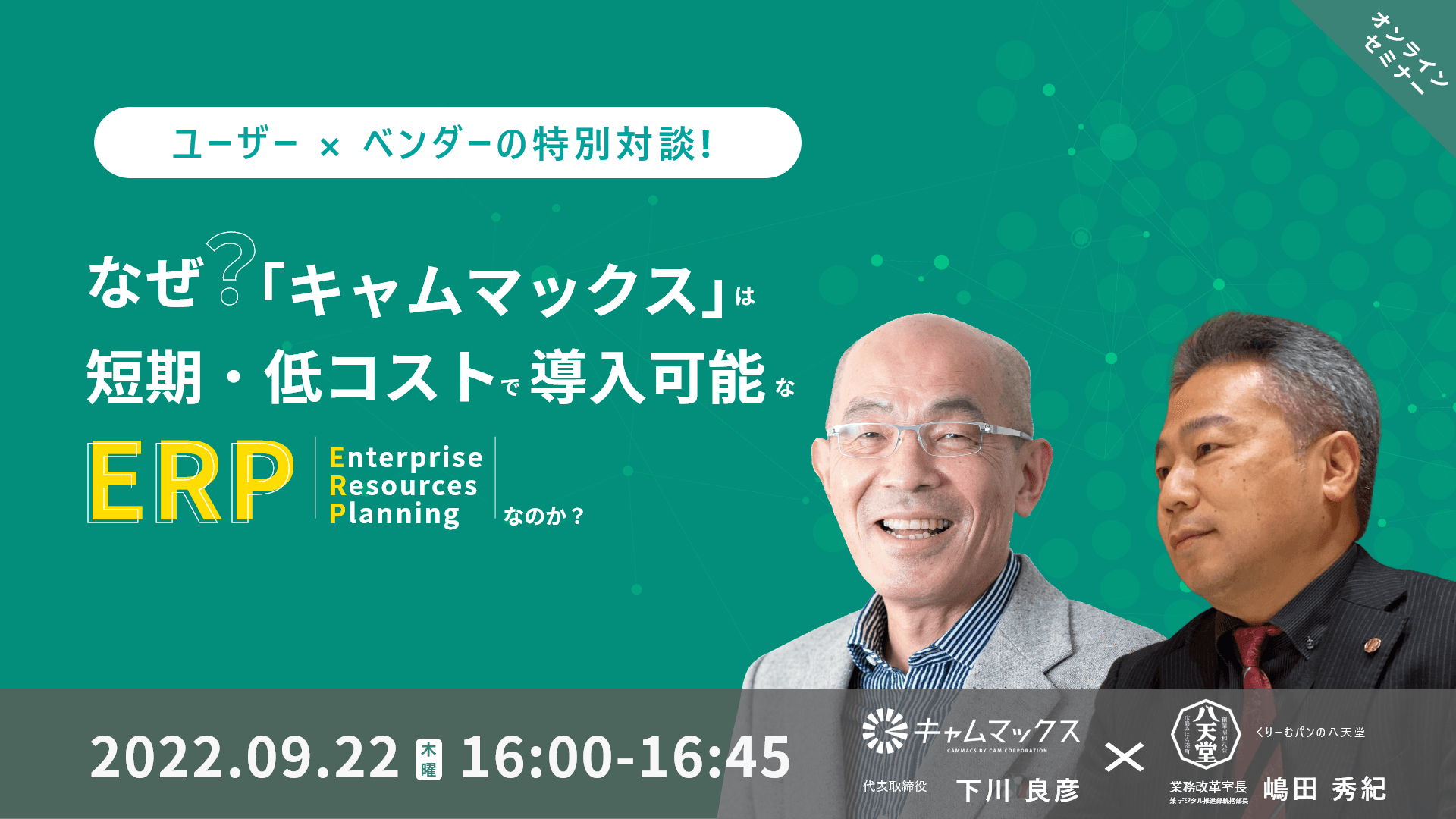 9月22日(木)ユーザー×ベンダーの特別対談！なぜ「キャムマックス」は短期・低コストで導入可能なERPなのか？