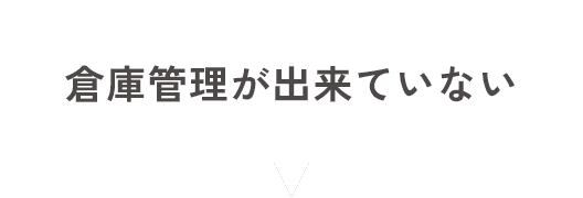 倉庫管理が出来ていない