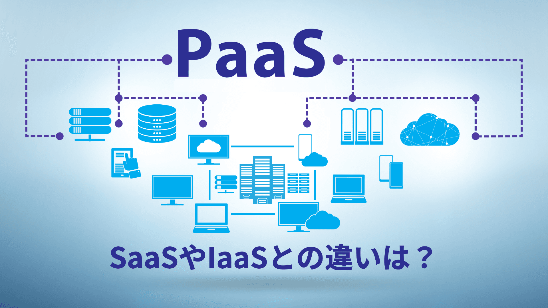 PaaS(パース)とは？SaaSとの比較や代表例をわかりやすく紹介