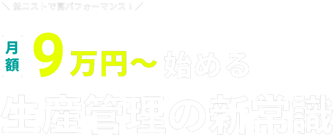 低コストで高パフォーマンス！月額9万円から始める生産管理の新常識