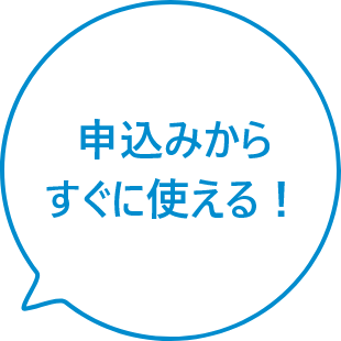 申込みからすぐに使える！
