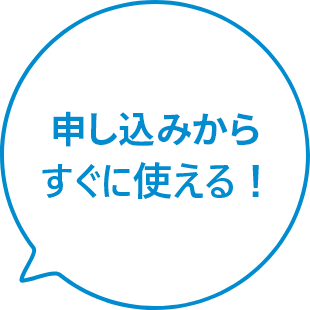 申込みからすぐに使える！